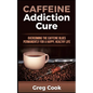 Caffeine Addiction Cure: Overcoming The Caffeine Blues Permanently for a Happy, Healthy Life - Paperback