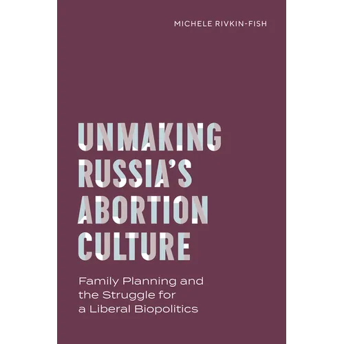 Unmaking Russia's Abortion Culture: Family Planning and the Struggle for a Liberal Biopolitics - Paperback
