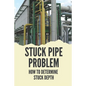 Stuck Pipe Problem: How To Determine Stuck Depth: Stuck Pipe Prevention Guide - Paperback