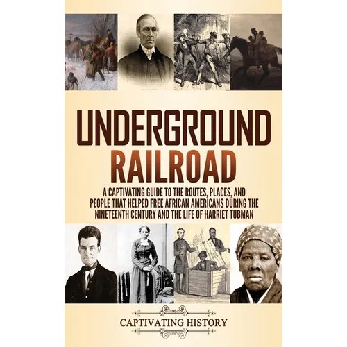 Underground Railroad: A Captivating Guide to the Routes, Places, and People that Helped Free African Americans During the Nineteenth Century - Hardcover
