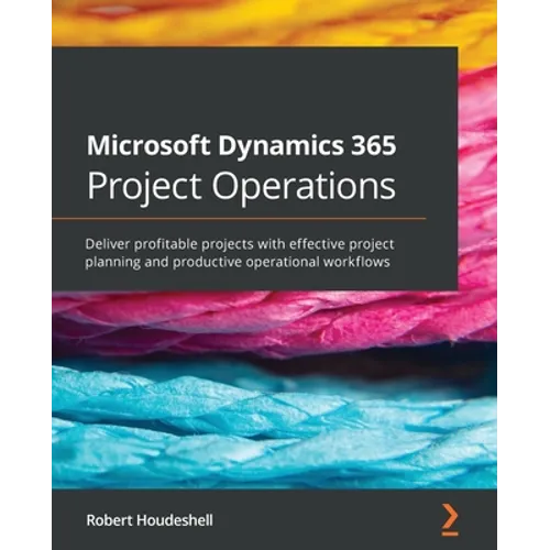 Microsoft Dynamics 365 Project Operations: Deliver profitable projects with effective project planning and productive operational workflows - Paperback