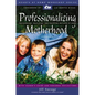 Professionalizing Motherhood: Encouraging, Educating, and Equipping Mothers at Home - Paperback