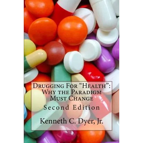Drugging For "Health": Why The Paradigm Must Change - Paperback