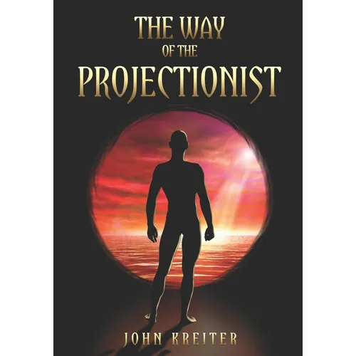 The Way of the Projectionist: Alchemy's Secret Formula to Altered States and Breaking the Prison of the Flesh - Paperback