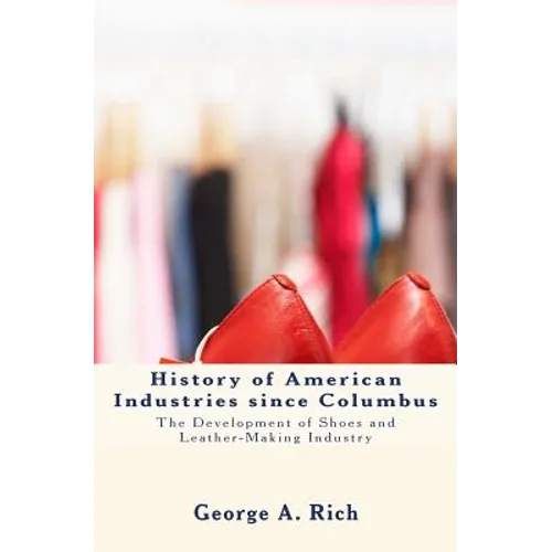 History of American Industries since Columbus: The Development of Shoes and Leather-Making Industry - Paperback