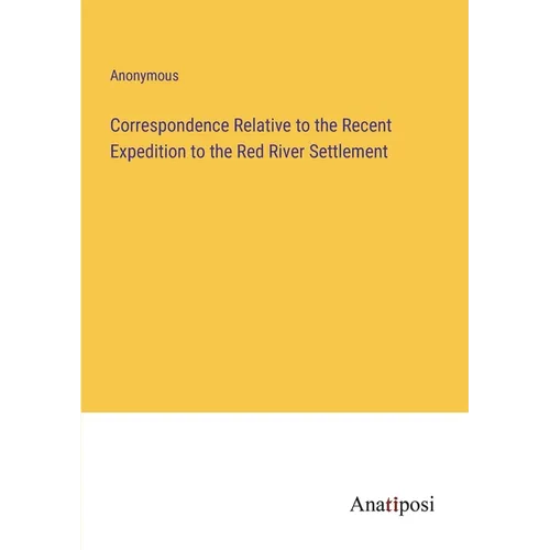 Correspondence Relative to the Recent Expedition to the Red River Settlement - Paperback