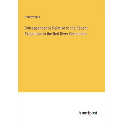 Correspondence Relative to the Recent Expedition to the Red River Settlement - Paperback