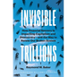 Invisible Trillions: How Financial Secrecy Is Imperiling Capitalism and Democracy and the Way to Renew Our Broken System - Hardcover