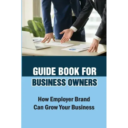 Guide Book For Business Owners: How Employer Brand Can Grow Your Business: Practical Examples - Paperback