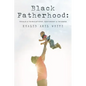 Black Fatherhood: Trials & Tribulations, Testimony & Triumph - Paperback