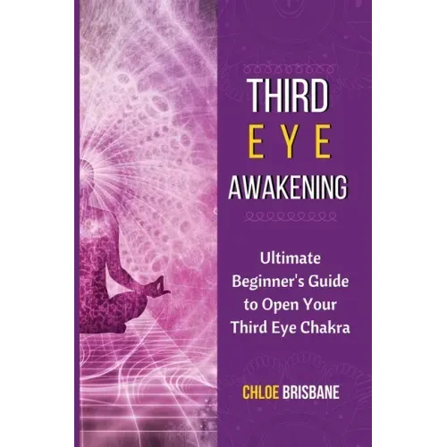 Third Eye Awakening: Ultimate Beginner's Guide to Open Your Third Eye Chakra - Paperback