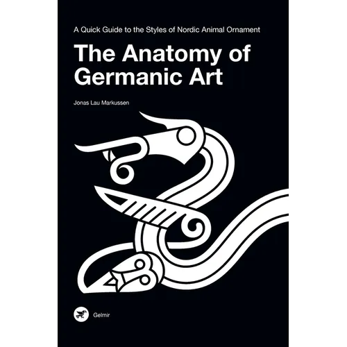 The Anatomy of Germanic Art: A Quick Guide to the Styles of Nordic Animal Ornament - Hardcover
