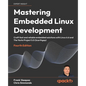 Mastering Embedded Linux Development - Fourth Edition: Craft fast and reliable embedded solutions with Linux 6.6 and The Yocto Project 5.0 (Scarthgap) - Paperback
