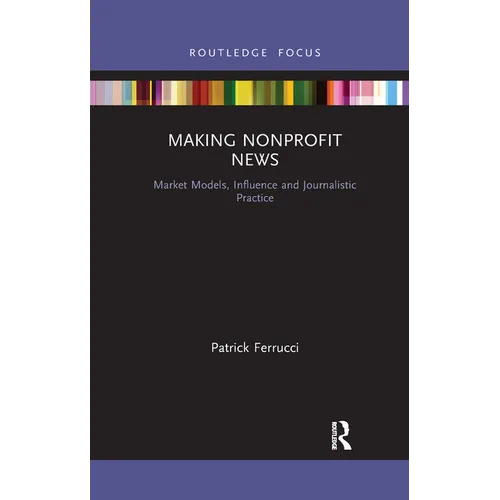 Making Nonprofit News: Market Models, Influence and Journalistic Practice - Paperback