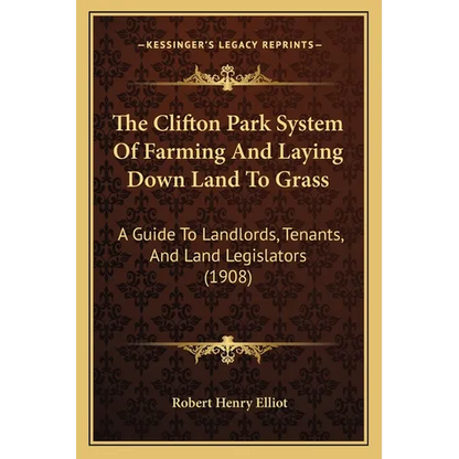 The Clifton Park System Of Farming And Laying Down Land To Grass: A Guide To Landlords, Tenants, And Land Legislators (1908) - Paperback