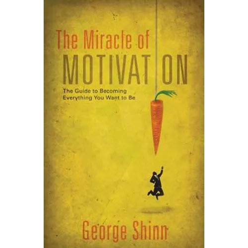 The Miracle of Motivation: The Guide to Becoming Everything You Want to Be - Paperback