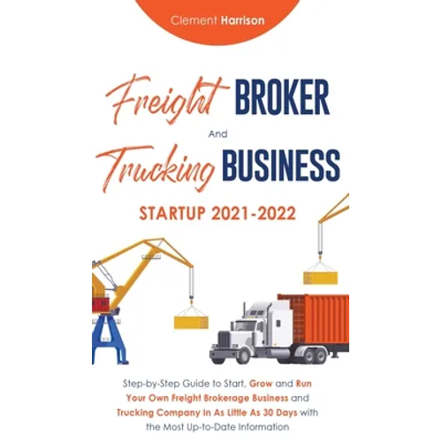 Freight Broker and Trucking Business Startup 2021-2022: Step-by-Step Guide to Start, Grow and Run Your Own Freight Brokerage Business and Trucking Com - Hardcover