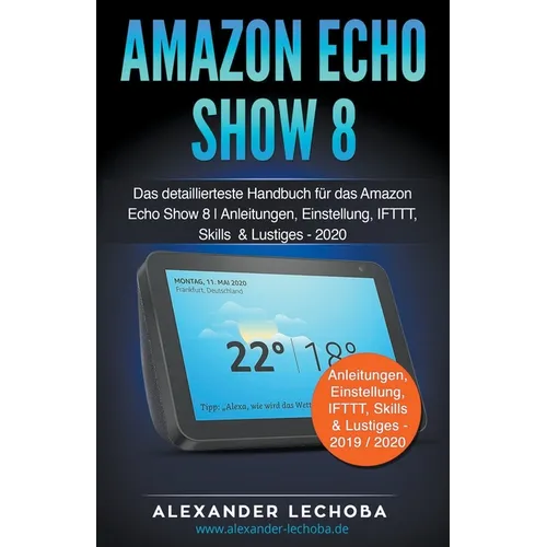 Amazon Echo Show 8: Das detaillierteste Handbuch für das Amazon Echo Show 8 Anleitungen, Einstellung, IFTTT, Skills & Lustiges - Paperback