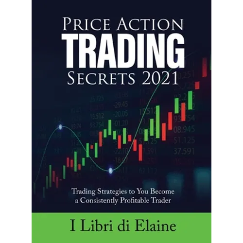 Price Action Trading Secrets 2021: Trading Strategies to You Become a Consistently Profitable Trader - Hardcover