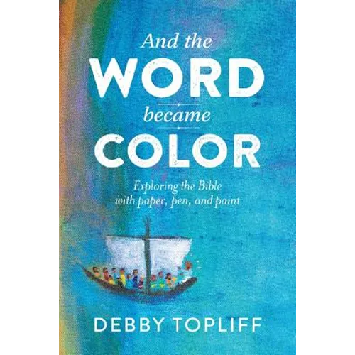 And the Word Became Color: Exploring the Bible with Paper, Pen, and Paint - Paperback