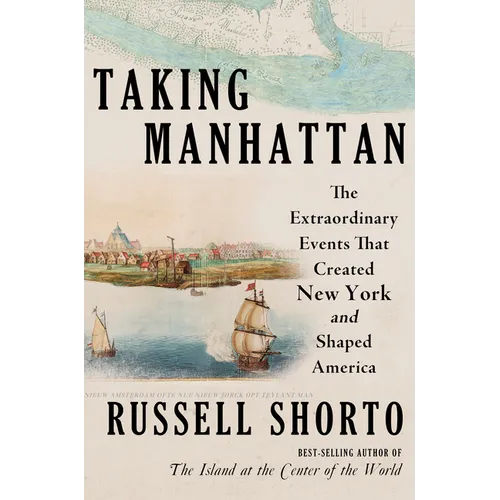 Taking Manhattan: The Extraordinary Events That Created New York and Shaped America - Hardcover