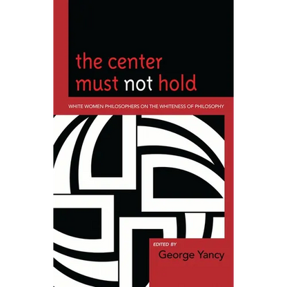 Center Must Not Hold: White Women Philosophers on the Whiteness of Philosophy - Paperback