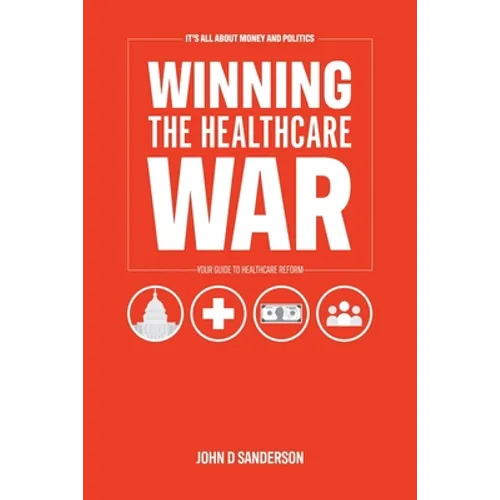 It's All About Money and Politics: Winning the Healthcare War: Your Guide to Healthcare Reform - Paperback