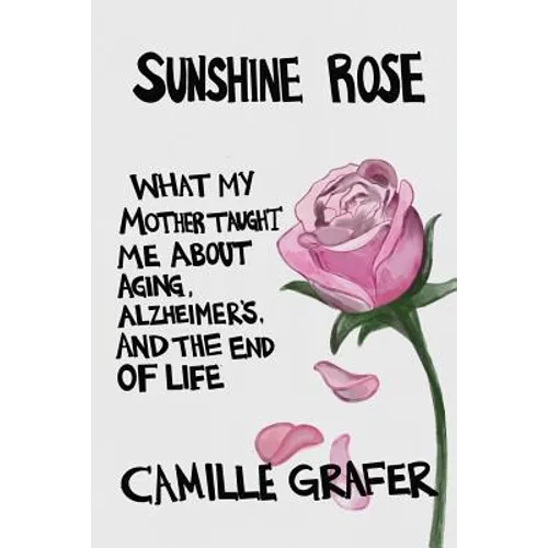 Sunshine Rose: What My Mother Taught Me about Aging, Alzheimer's, and the End of Life - Paperback