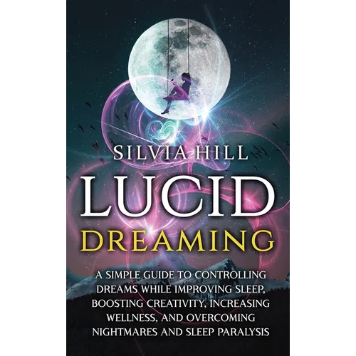 Lucid Dreaming: A Simple Guide to Controlling Dreams While Improving Sleep, Boosting Creativity, Increasing Wellness, and Overcoming N - Hardcover