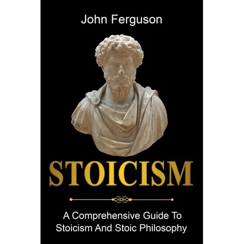 Stoicism: A Comprehensive Guide To Stoicism and Stoic Philosophy - Paperback