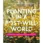 Planting in a Post-Wild World: Designing Plant Communities for Resilient Landscapes - Hardcover