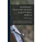 Elephant-Hunting in East Equatorial Africa: Being an Account of Three Years' Ivory-Hunting Under Mount Kenia and Among the Ndorobo Savages of the Loro - Hardcover