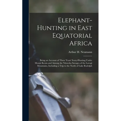 Elephant-Hunting in East Equatorial Africa: Being an Account of Three Years' Ivory-Hunting Under Mount Kenia and Among the Ndorobo Savages of the Loro - Hardcover