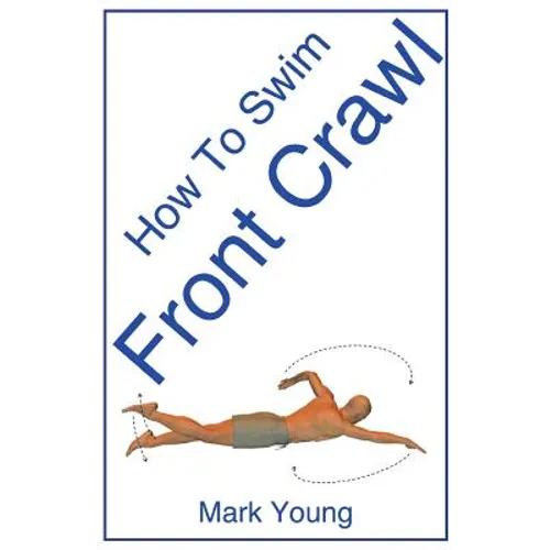 How to Swim Front Crawl: A Step-By-Step Guide for Beginners Learning Front Crawl Technique - Paperback
