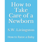 How to Take Care of a Newborn: How to Raise a Baby - Paperback