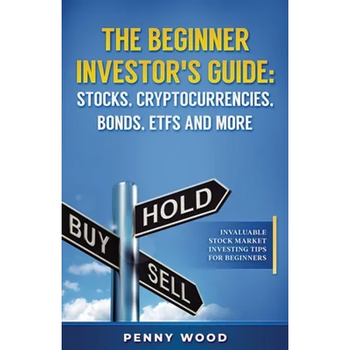 The Beginner Investor's Guide: Stocks, Cryptocurrencies, Bonds, ETFs and More: Invaluable Stock Market Investing Tips for Beginners - Paperback