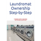 Laundromat Ownership Step-by-Step: A Realistic Guide to Operating and Growing Laundromats - Paperback