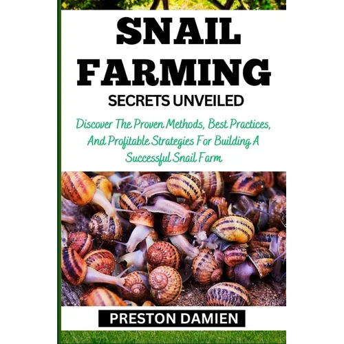 Snail Farming Secrets Unveiled: Discover The Proven Methods, Best Practices, And Profitable Strategies For Building A Successful Snail Farm - Paperback