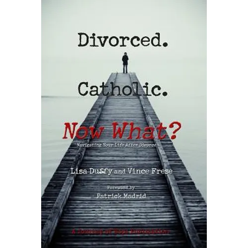 Divorced. Catholic. Now What?: Navigating Life After Divorce - Paperback