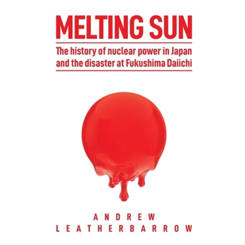Melting Sun: The History of Nuclear Power in Japan and the Disaster at Fukushima Daiichi - Paperback