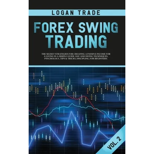 Forex Swing Trading: THE SECRET STRATEGIES FOR CREATING A PASSIVE INCOME FOR A LIVING IN A SIMPLE GUIDE. DAY AND SWING TECHNIQUES, PSYCHOLO - Hardcover