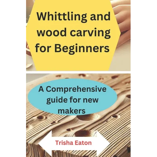 Whittling and wood carving for Beginners: A Comprehensive guide for new makers - Paperback