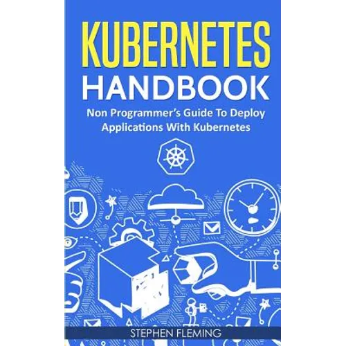 Kubernetes Handbook: Non-Programmer's Guide To Deploy Applications With Kubernetes - Paperback