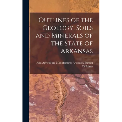 Outlines of the Geology, Soils and Minerals of the State of Arkansas - Hardcover
