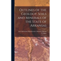 Outlines of the Geology, Soils and Minerals of the State of Arkansas - Hardcover