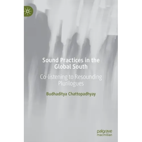 Sound Practices in the Global South: Co-Listening to Resounding Plurilogues - Hardcover