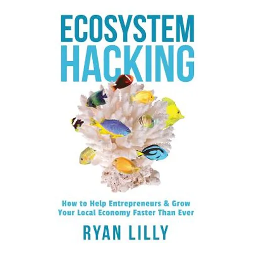 Ecosystem Hacking: How to Help Entrepreneurs & Grow Your Local Economy Faster Than Ever - Paperback