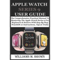 Apple Watch Series 9 User Guide: The Comprehensive Practical Manual To Mastering The Apple Watch Series 9 For Beginners & Seniors With Step By Step Wa - Paperback