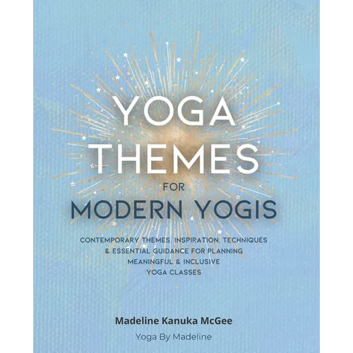 Yoga Themes for Modern Yogis: Contemporary Themes, Inspiration, Techniques & Essential Guidance for Planning Meaningful & Inclusive Yoga Classes - Paperback