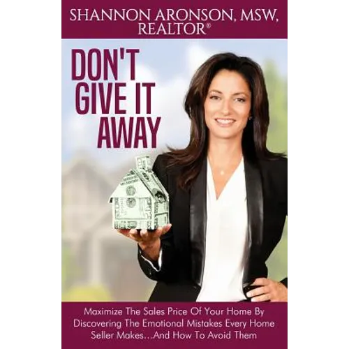 Don't Give It Away: Maximize The Sales Price Of Your Home By Discovering The Emotional Mistakes Every Home Seller Makes...And How To Avoid Them - Paperback